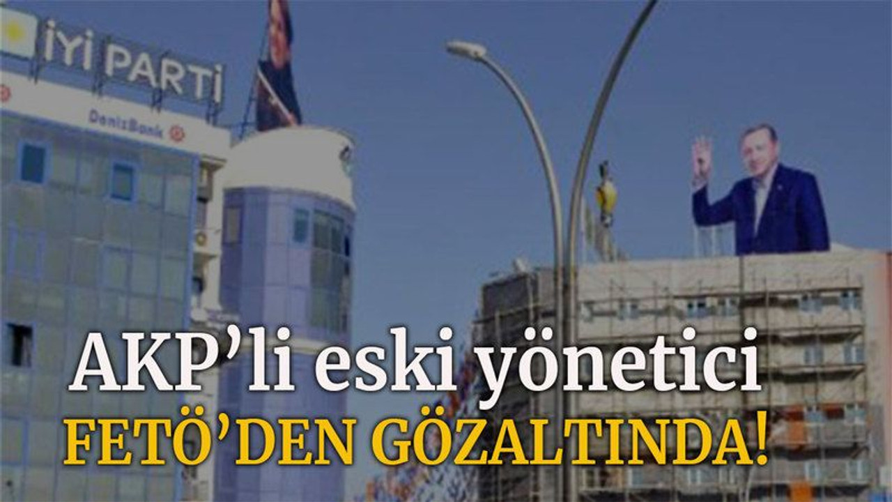 AKP’li eski yönetici FETÖ’den gözaltında!